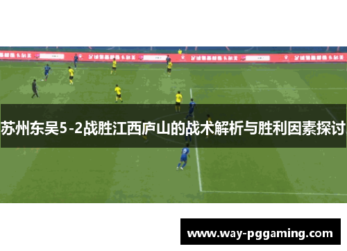 苏州东吴5-2战胜江西庐山的战术解析与胜利因素探讨