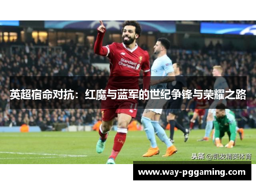 英超宿命对抗：红魔与蓝军的世纪争锋与荣耀之路