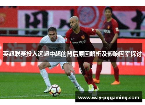 英超联赛投入远超中超的背后原因解析及影响因素探讨