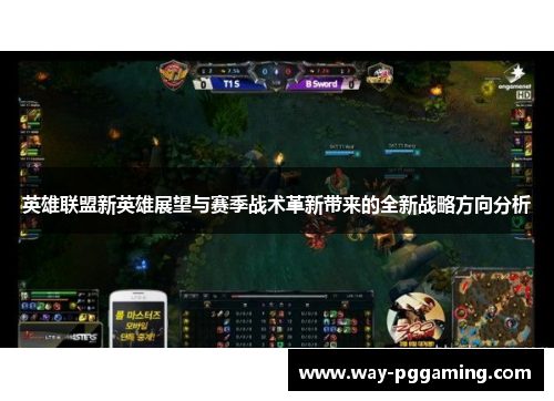 英雄联盟新英雄展望与赛季战术革新带来的全新战略方向分析
