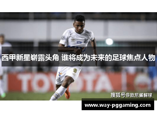 西甲新星崭露头角 谁将成为未来的足球焦点人物