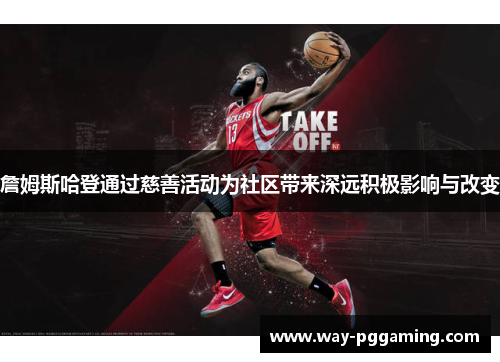 詹姆斯哈登通过慈善活动为社区带来深远积极影响与改变 詹姆斯哈登通过慈善活动为社区带来深远积极影响与改变