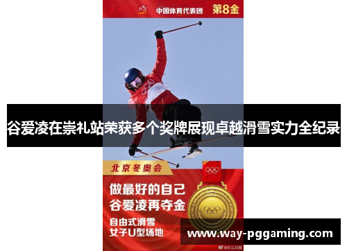 谷爱凌在崇礼站荣获多个奖牌展现卓越滑雪实力全纪录