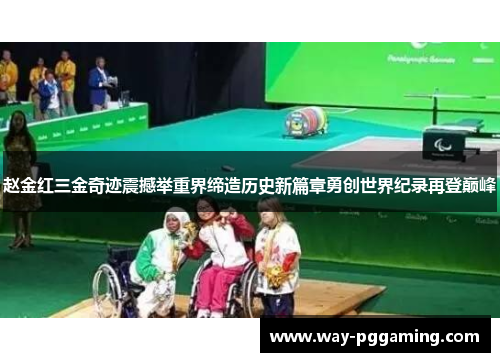 赵金红三金奇迹震撼举重界缔造历史新篇章勇创世界纪录再登巅峰