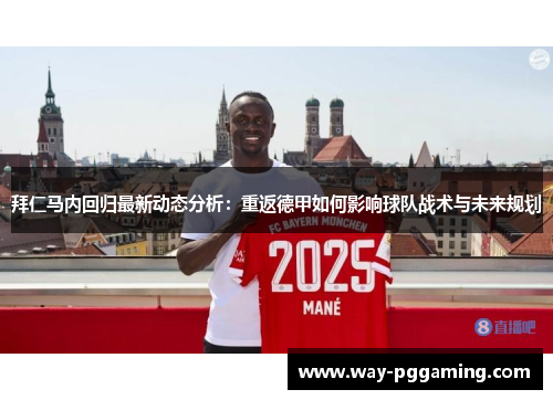 拜仁马内回归最新动态分析：重返德甲如何影响球队战术与未来规划