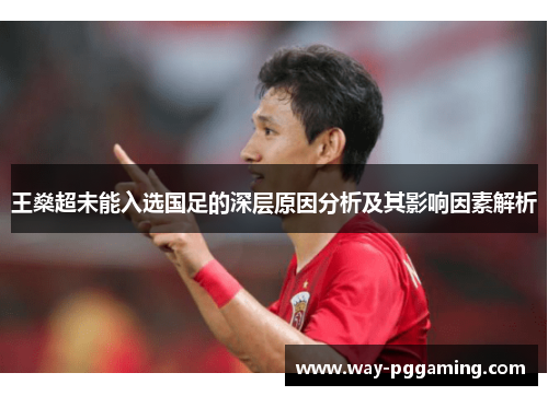 王燊超未能入选国足的深层原因分析及其影响因素解析 王燊超未能入选国足的深层原因分析及其影响因素解析