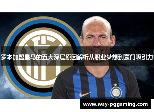 罗本加盟皇马的五大深层原因解析从职业梦想到豪门吸引力 罗本加盟皇马的五大深层原因解析从职业梦想到豪门吸引力
