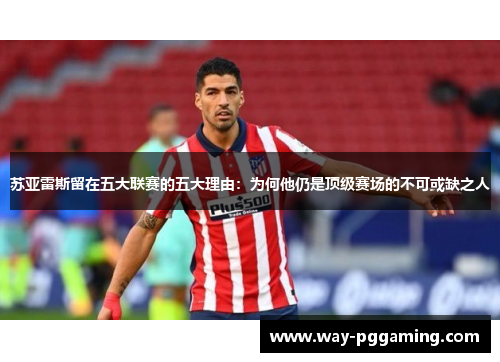 苏亚雷斯留在五大联赛的五大理由：为何他仍是顶级赛场的不可或缺之人