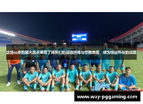 这场比赛的最大亮点展现了球员们的顽强拼搏与惊艳表现,成为球迷热议的话题 这场比赛的最大亮点展现了球员们的顽强拼搏与惊艳表现,成为球迷热议的话题