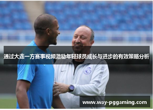 通过大连一方赛事视频激励年轻球员成长与进步的有效策略分析