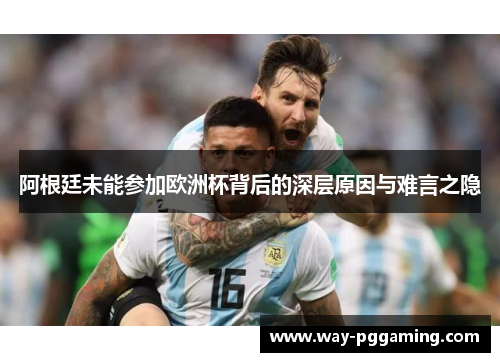 阿根廷未能参加欧洲杯背后的深层原因与难言之隐