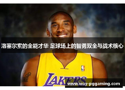 洛塞尔索的全能才华 足球场上的智勇双全与战术核心 洛塞尔索的全能才华 足球场上的智勇双全与战术核心