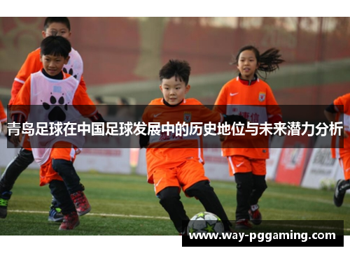 青岛足球在中国足球发展中的历史地位与未来潜力分析