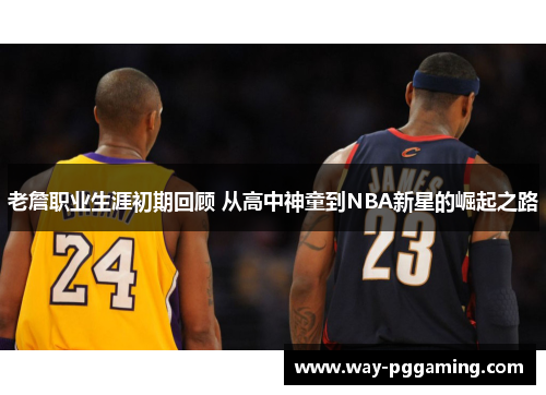 老詹职业生涯初期回顾 从高中神童到NBA新星的崛起之路 老詹职业生涯初期回顾 从高中神童到NBA新星的崛起之路