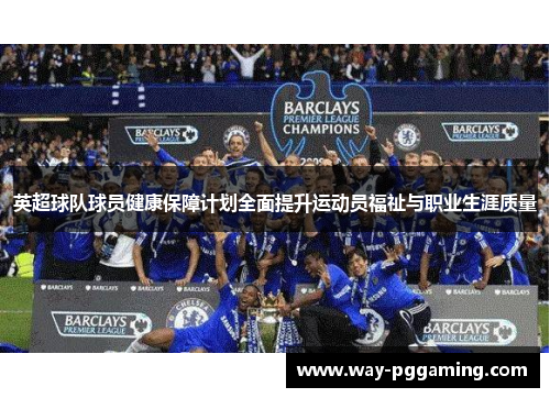 英超球队球员健康保障计划全面提升运动员福祉与职业生涯质量