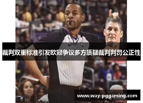 裁判双重标准引发欧冠争议多方质疑裁判判罚公正性 裁判双重标准引发欧冠争议多方质疑裁判判罚公正性