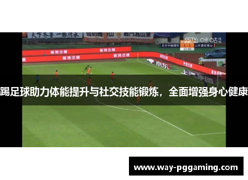 踢足球助力体能提升与社交技能锻炼，全面增强身心健康