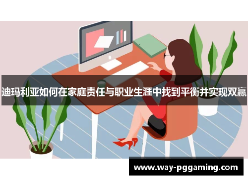 迪玛利亚如何在家庭责任与职业生涯中找到平衡并实现双赢