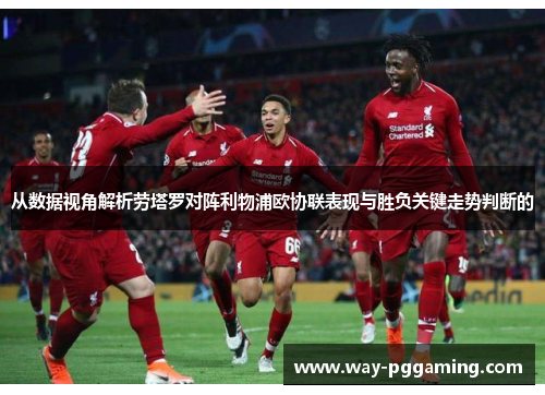 从数据视角解析劳塔罗对阵利物浦欧协联表现与胜负关键走势判断的