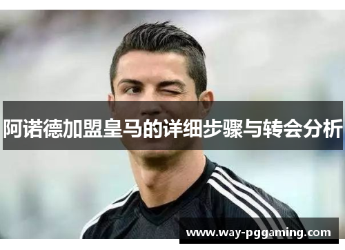 阿诺德加盟皇马的详细步骤与转会分析 阿诺德加盟皇马的详细步骤与转会分析