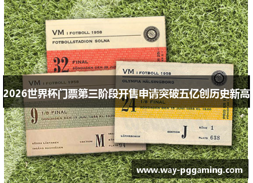 2026世界杯门票第三阶段开售申请突破五亿创历史新高