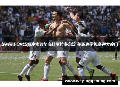 洛杉矶FC客场爆冷惨败垫底科罗拉多急流 美职联常规赛迎大冷门 洛杉矶FC客场爆冷惨败垫底科罗拉多急流 美职联常规赛迎大冷门