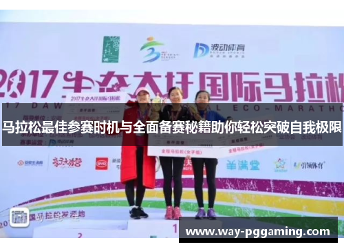 马拉松最佳参赛时机与全面备赛秘籍助你轻松突破自我极限
