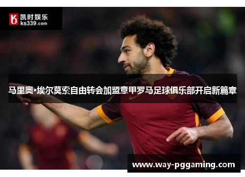 马里奥·埃尔莫索自由转会加盟意甲罗马足球俱乐部开启新篇章