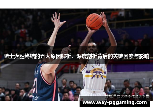 骑士连胜终结的五大原因解析，深度剖析背后的关键因素与影响