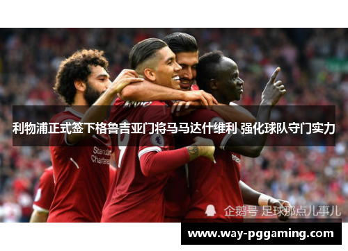 利物浦正式签下格鲁吉亚门将马马达什维利 强化球队守门实力