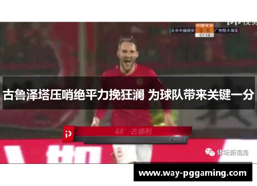 古鲁泽塔压哨绝平力挽狂澜 为球队带来关键一分