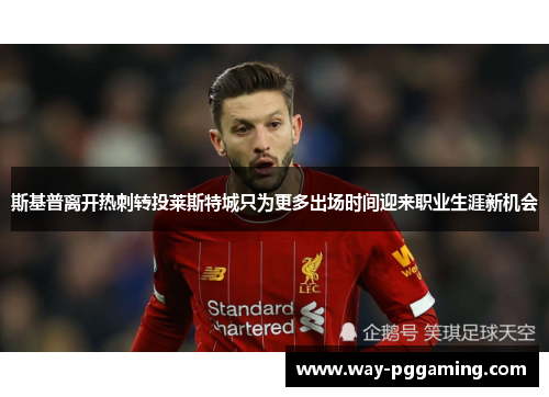 斯基普离开热刺转投莱斯特城只为更多出场时间迎来职业生涯新机会